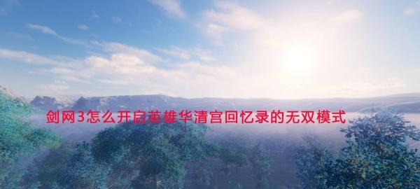 剑网3怎么开启英雄华清宫回忆录的无双模式