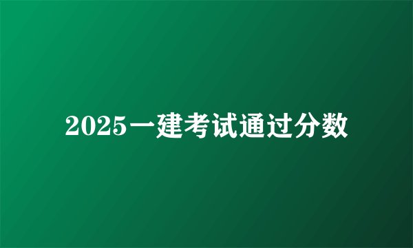 2025一建考试通过分数