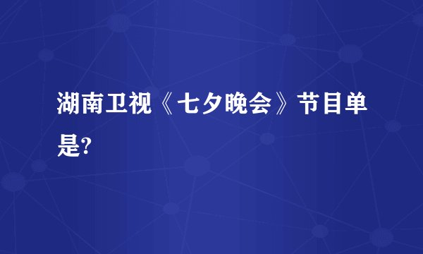 湖南卫视《七夕晚会》节目单是?