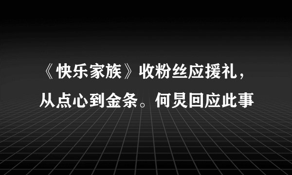 《快乐家族》收粉丝应援礼,从点心到金条。何炅回应此事