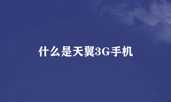 什么是天翼3G手机