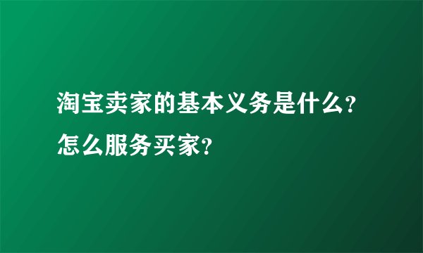 淘宝卖家的基本义务是什么？怎么服务买家？