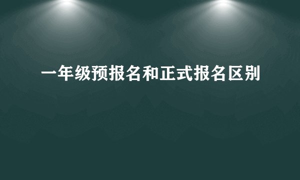 一年级预报名和正式报名区别