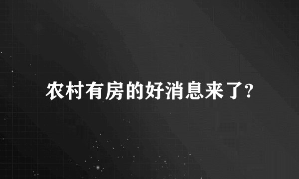 农村有房的好消息来了?