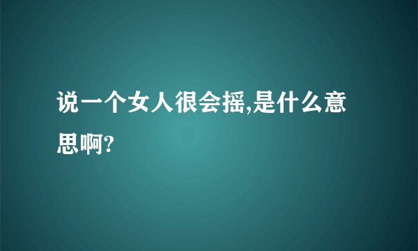 说一个女人很会摇,是什么意思啊?
