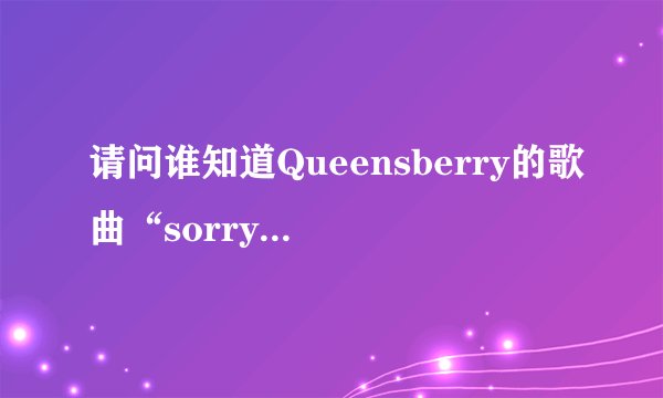请问谁知道Queensberry的歌曲“sorry”的歌词且附带有中文翻译？