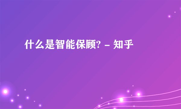 什么是智能保顾? - 知乎