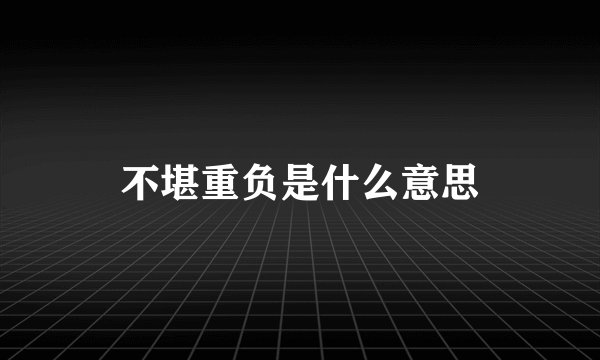 不堪重负是什么意思