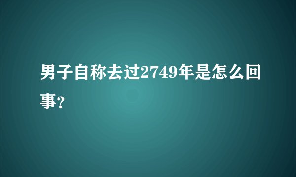 男子自称去过2749年是怎么回事？