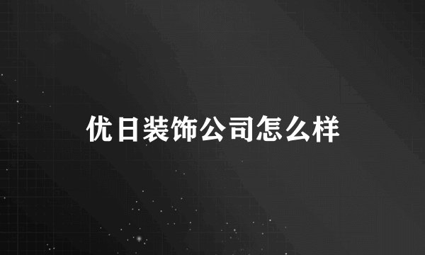 优日装饰公司怎么样