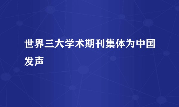 世界三大学术期刊集体为中国发声