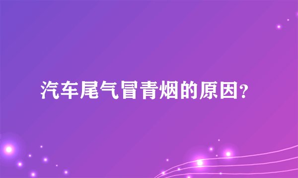 汽车尾气冒青烟的原因？