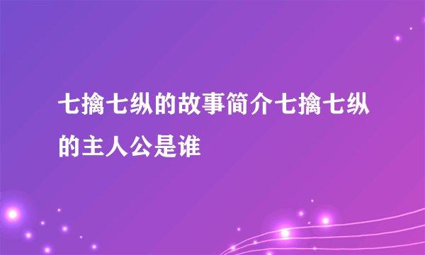 七擒七纵的故事简介七擒七纵的主人公是谁