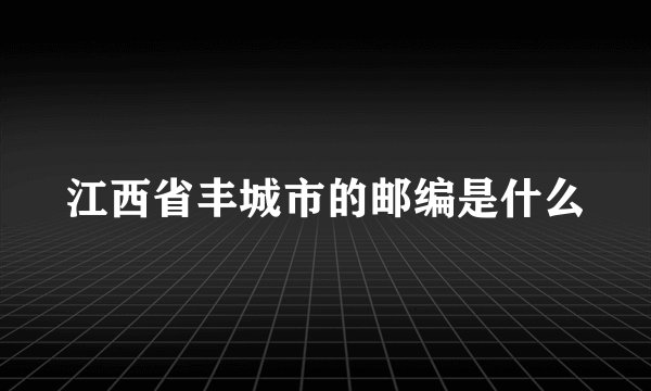 江西省丰城市的邮编是什么