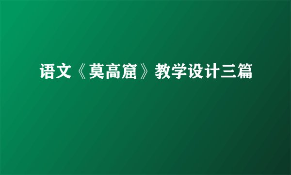 语文《莫高窟》教学设计三篇