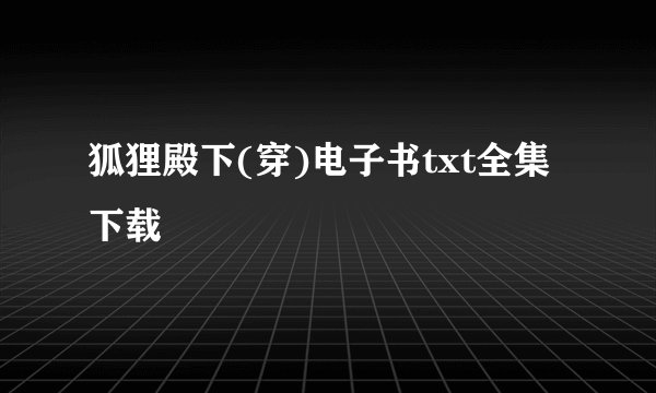 狐狸殿下(穿)电子书txt全集下载