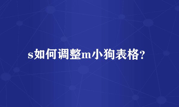 s如何调整m小狗表格？