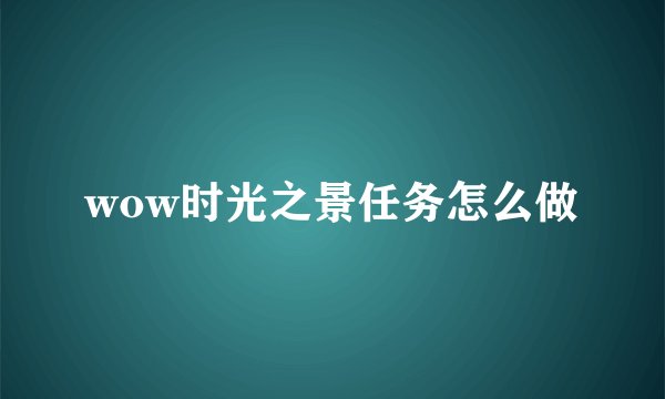 wow时光之景任务怎么做