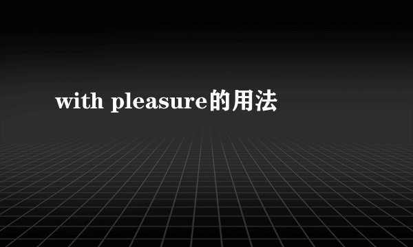 with pleasure的用法