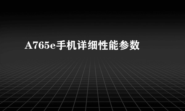 A765e手机详细性能参数