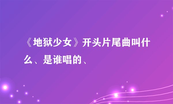 《地狱少女》开头片尾曲叫什么、是谁唱的、
