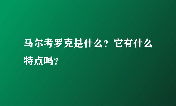 马尔考罗克是什么？它有什么特点吗？