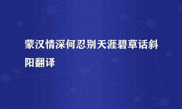 蒙汉情深何忍别天涯碧草话斜阳翻译
