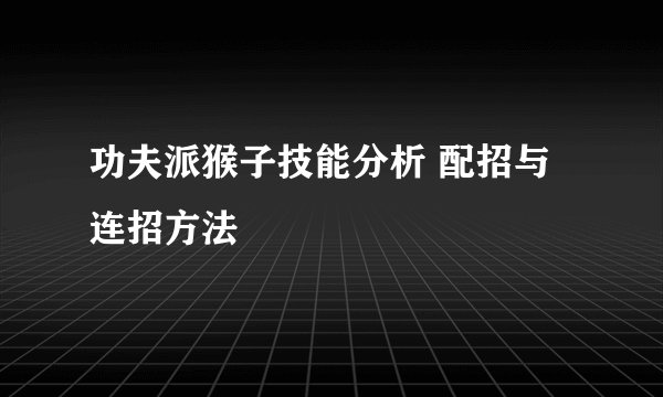 功夫派猴子技能分析 配招与连招方法
