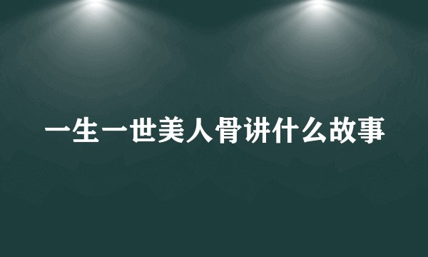一生一世美人骨讲什么故事