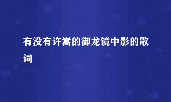 有没有许嵩的御龙镜中影的歌词