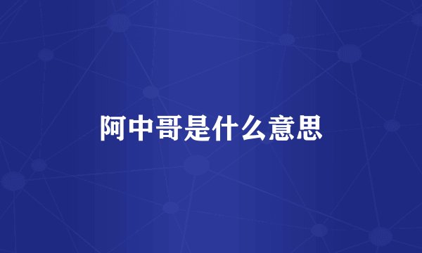 阿中哥是什么意思