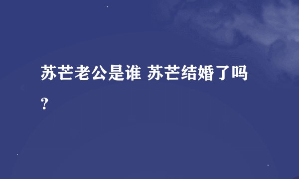苏芒老公是谁 苏芒结婚了吗？