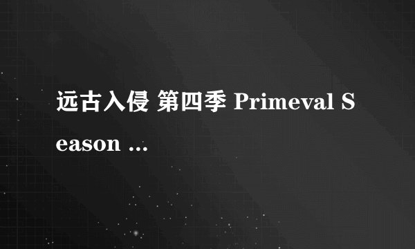 远古入侵 第四季 Primeval Season 4 (2011)全集未删减高清版免费下载