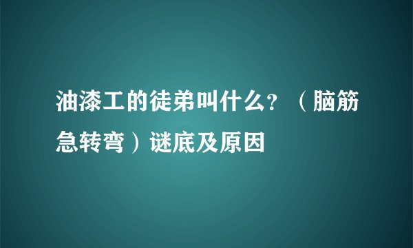 油漆工的徒弟叫什么？（脑筋急转弯）谜底及原因