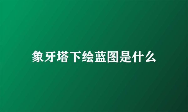 象牙塔下绘蓝图是什么