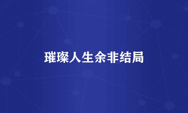 璀璨人生余非结局
