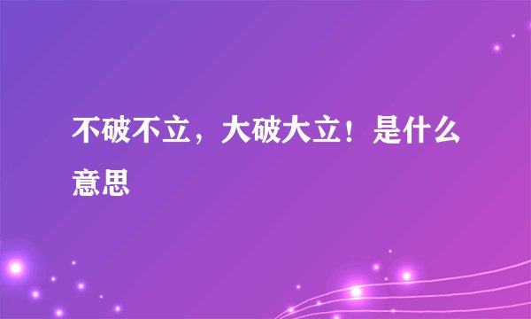 不破不立，大破大立！是什么意思