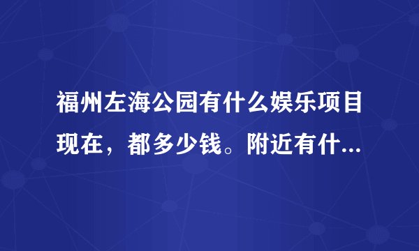 福州左海公园有什么娱乐项目现在，都多少钱。附近有什么餐厅？鬼屋恐怖吗？