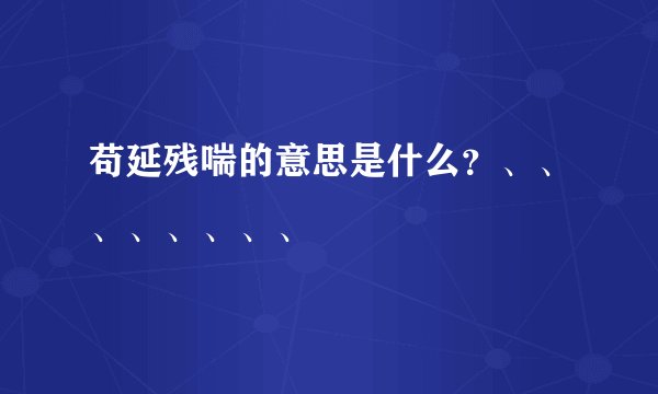 苟延残喘的意思是什么？、、、、、、、、