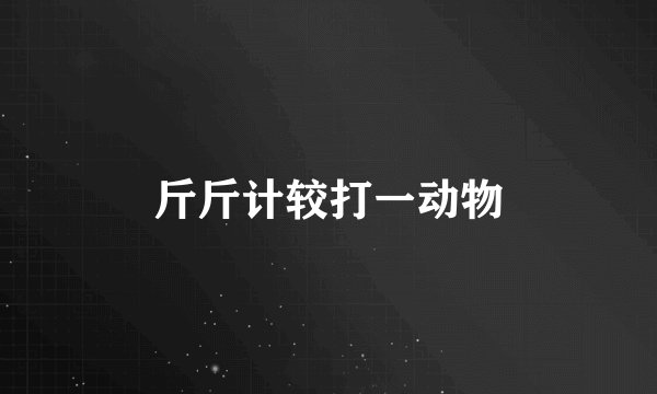 斤斤计较打一动物