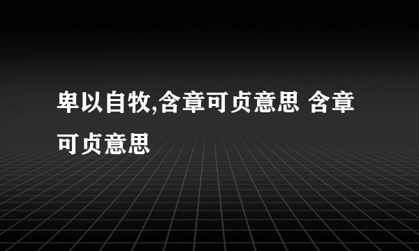 卑以自牧,含章可贞意思 含章可贞意思