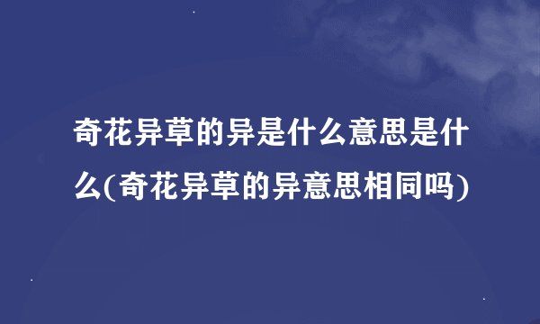 奇花异草的异是什么意思是什么(奇花异草的异意思相同吗)