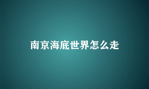 南京海底世界怎么走