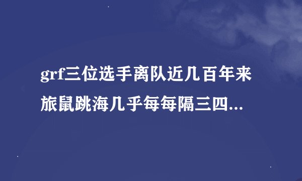 grf三位选手离队近几百年来旅鼠跳海几乎每每隔三四年就发生一次这句话运用了什么