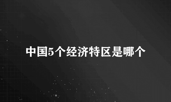 中国5个经济特区是哪个