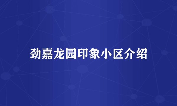 劲嘉龙园印象小区介绍