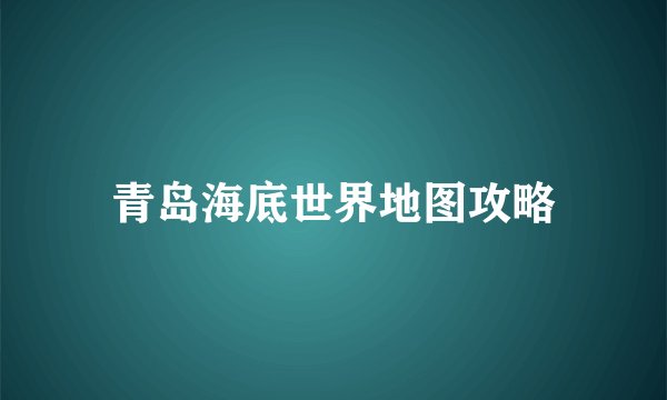 青岛海底世界地图攻略