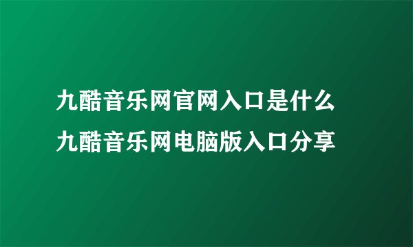 九酷音乐网官网入口是什么 九酷音乐网电脑版入口分享