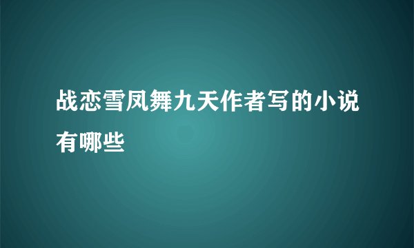 战恋雪凤舞九天作者写的小说有哪些