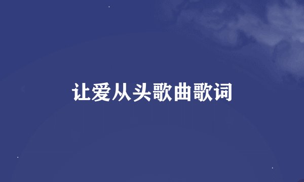 让爱从头歌曲歌词